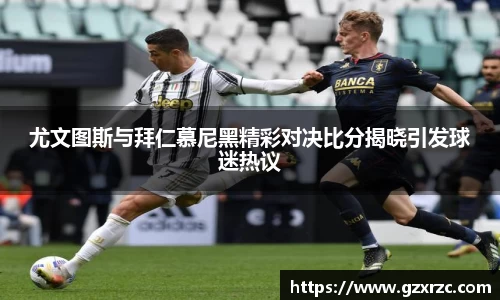 尤文图斯与拜仁慕尼黑精彩对决比分揭晓引发球迷热议