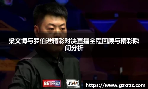 梁文博与罗伯逊精彩对决直播全程回顾与精彩瞬间分析