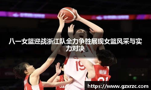 八一女篮迎战浙江队全力争胜展现女篮风采与实力对决