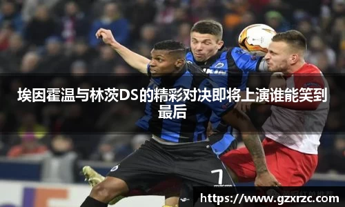 埃因霍温与林茨DS的精彩对决即将上演谁能笑到最后