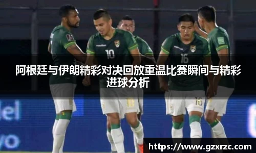 阿根廷与伊朗精彩对决回放重温比赛瞬间与精彩进球分析