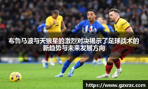 布鲁马波与天狼星的激烈对决揭示了足球战术的新趋势与未来发展方向