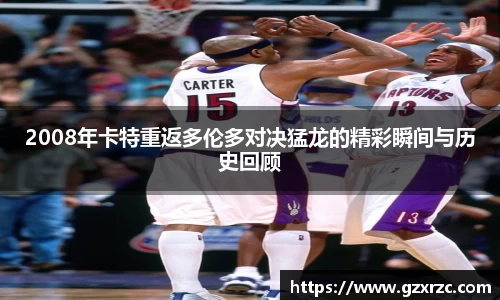 2008年卡特重返多伦多对决猛龙的精彩瞬间与历史回顾