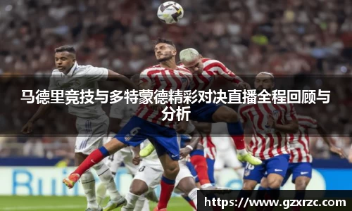 马德里竞技与多特蒙德精彩对决直播全程回顾与分析
