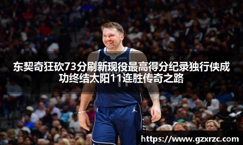 东契奇狂砍73分刷新现役最高得分纪录独行侠成功终结太阳11连胜传奇之路