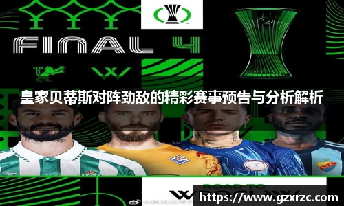皇家贝蒂斯对阵劲敌的精彩赛事预告与分析解析